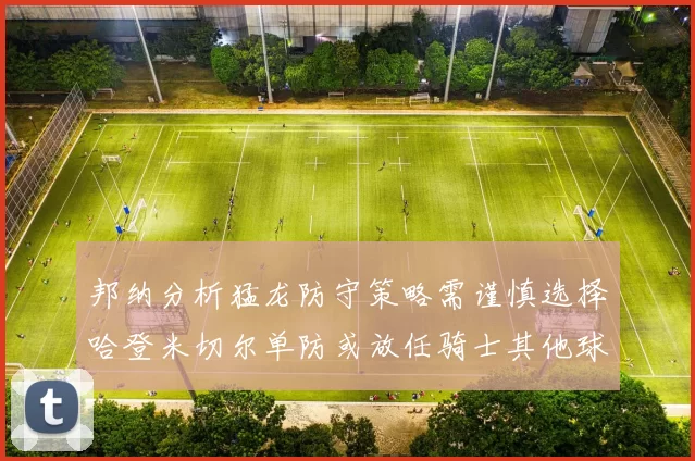 邦纳分析猛龙防守策略需谨慎选择哈登米切尔单防或放任骑士其他球员发挥