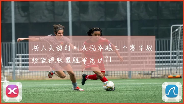 湖人关键时刻表现卓越三个赛季战绩傲视联盟胜率高达71