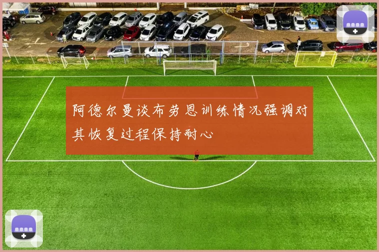 阿德尔曼谈布劳恩训练情况强调对其恢复过程保持耐心
