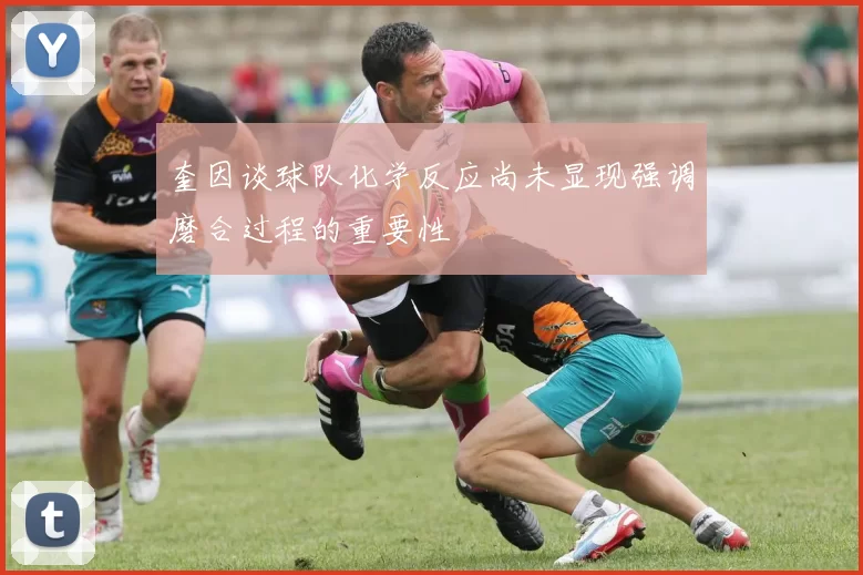 奎因谈球队化学反应尚未显现强调磨合过程的重要性